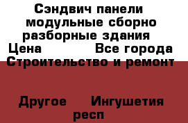 Сэндвич-панели, модульные сборно-разборные здания › Цена ­ 1 001 - Все города Строительство и ремонт » Другое   . Ингушетия респ.